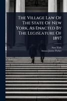 The Village Law Of The State Of New York, As Enacted By The Legislature Of 1897 1024841251 Book Cover