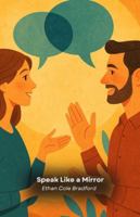 Speak Like a Mirror: Mirroring Techniques for Authentic Relationships and Deep Connections B0G4R364FV Book Cover