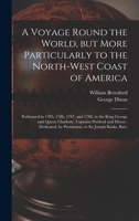 A Voyage Round the World, but More Particularly to the North-west Coast of America [microform]: Performed in 1785, 1786, 1787, and 1788, in the King ... Dedicated, by Permission, to Sir Joseph... 1014018676 Book Cover