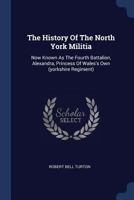 The History Of The North York Militia: Now Known As The Fourth Battalion, Alexandra, Princess Of Wales's Own (yorkshire Regiment)... 1340536315 Book Cover