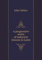 A Progressive Series of Inductive Lessons in Latin: Based on Material Drawn From Classical Sources, Especially From Cæsar's Commentaries 1017880077 Book Cover