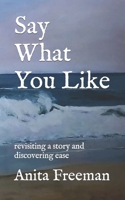 Say What You Like: revisiting a story and discovering ease B0C5P9LYN3 Book Cover