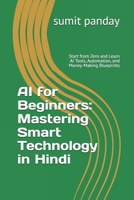 AI for Beginners: Mastering Smart Technology in Hindi: Start from Zero and Learn AI Tools, Automation, and Money-Making Blueprints B0F9PWFFHZ Book Cover