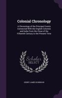 Colonial Chronology: A Chronology of the Principal Events Connected With the English Colonies and India From the Close of the Fifteenth Century to the Present Time 1358090327 Book Cover