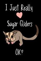 I Just Really Love Sugar Gliders OK?: Cute Sugar Glider Journal Notebook, Gifts For Sugar Glider Lovers 110 Page College-Ruled Journal, Notebook, Diary 6x9 1081422602 Book Cover