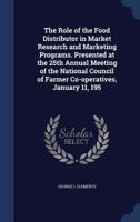 The Role of the Food Distributor in Market Research and Marketing Programs. Presented at the 25th Annual Meeting of the National Council of Farmer Co-operatives, January 11, 195 1376871866 Book Cover