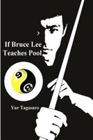 If Bruce Lee Teaches Pool: Like How Bruce Lee Incorporated Radical Techniques to Evolve and Teach His Jeet Kune Do, This Book Describes How He Might Teach to Improve One's Pool Playing Skills by Apply 1719384452 Book Cover