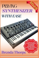 PLAYING SYNTHESIZER WITH EASE: A Step-By-Step Guide To Learning Synthesizer Techniques, Reading Sheet Music, And Playing Songs With Confidence B0F6M66V44 Book Cover
