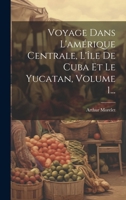 Voyage Dans L'amérique Centrale, L'île De Cuba Et Le Yucatan, Volume 1... 1021772887 Book Cover