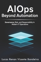 AIOps Beyond Automation: Governance, Risk, and Decision Intelligence in Modern IT Operations B0GJQ89SRM Book Cover