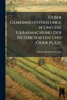 Ueber Gemeinheitstheilungen Und Die Urbarmachung Der Huthschaften Und Öder Pläze: Besonders In Dem Fürstenthum Ansbach, Aber Auch Anwendbar Auf Die Übrigen Lande Des Fränkischen Reichs-kreises... 1278758887 Book Cover