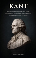 Kant: Wie ein Denker aus Königsberg unser Bild von Vernunft, Freiheit und Moral neu erfand B0H6YFNVW3 Book Cover