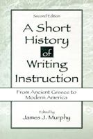 A Short History of Writing Instruction: From Ancient Greece To Modern America 0961180064 Book Cover
