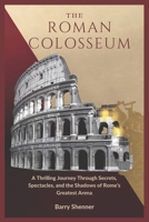 The Roman Colosseum: A Thrilling Journey Through Secrets, Spectacles, and the Shadows of Rome’s Greatest Arena B0DR5F9461 Book Cover