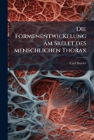 Die Formenentwickelung Am Skelet Des Menschlichen Thorax: Anatomisch-physiologische Und Anatomisch-pathologische Skizze Und Beitrag Zur Lehre Von Den ... Drei Tafeln Abbildungen... 1248046560 Book Cover