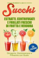 Succhi: Estratti, Centrifugati e Frullati Freschi di Frutta e Verdura - Dimagrire, Disintossicarsi e Prevenire Con Gusto 1532799411 Book Cover