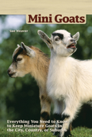 Mini-Goats: Everything You Need to Know to Keep Miniature Goats in the City, Country, or Suburbs 1620082071 Book Cover