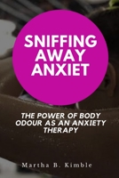 Sniffing Away Anxiety: The Power of Body Odour as an Anxiety Therapy B0C11LK9Z6 Book Cover