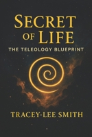 Secret of Life: Secret of Life The Teleology Blueprint B0F88LXFYC Book Cover