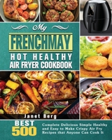 My FrenchMay Hot Healthy Air Fryer Cookbook: BEST 500 Complete Delicious Simple Healthy and Easy to Make Crispy Air Fry Recipes that Anyone Can Cook It 1801245436 Book Cover