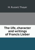The Life, Character and Writings of Francis Lieber 1163997528 Book Cover
