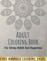 Adult Coloring Book For Stress Relief And Happiness - 100 Mandala Coloring Pages: An Adult Coloring Book - Mandala Designs for Adults Relaxation B08S2LPVVD Book Cover