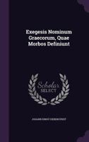 Exegesis Nominum Graecorum, Quae Morbos Definiunt 1286258154 Book Cover