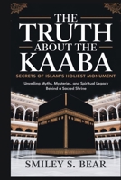 Truth About the Kaaba: Secrets of Islam’s Holiest Monument: Unveiling Myths, Mysteries, and Spiritual Legacy Behind a Sacred Shrine B0FLNWX6M8 Book Cover