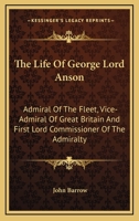 The Life of George, Lord Anson: Admiral of the Fleet, Vice-Admiral of Great Britain, and First Lord Commissioner of the Admiralty, Previous To, and During, the Seven Years' War 1016399898 Book Cover