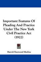 Important Features of Pleading and Practice Under the New York Civil Practice ACT 1240122675 Book Cover