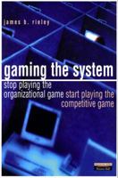 Gaming the System: How to Stop Playing the Organizational Game and Start Playing the Competitive Game 0273654195 Book Cover