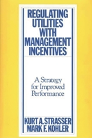 Regulating Utilities with Management Incentives: A Strategy for Improved Performance 0899303757 Book Cover