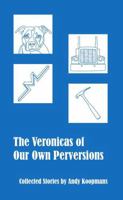 The Veronicas of Our Own Perversions: Collected Stories 1304645266 Book Cover