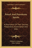 Petrol And Petroleum Spirits: A Description Of Their Sources, Preparation, Examination And Uses 0548480001 Book Cover