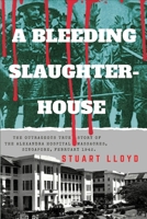 A Bleeding Slaughterhouse: The Outrageous True Story of the Alexandra Hospital Massacres, Singapore February 1942 0645328014 Book Cover