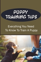 Puppy Training Tips: Everything You Need To Know To Train A Puppy: How To Train Your Dog B09BY7XH41 Book Cover