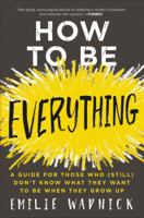 How to Be Everything: A Guide for Those Who (Still) Don't Know What They Want to Be When They Grow Up 0062566660 Book Cover