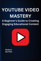 Youtube Video Mastery: A Beginner's Guide to Creating Engaging Educational Content B0DVH4Z3K2 Book Cover