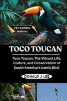 TOCO TOUCAN: Toco Toucan: The Vibrant Life, Culture, and Conservation of South America’s Iconic Bird. B0FN4CX2F6 Book Cover
