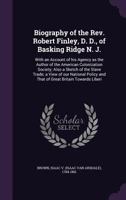 Biography of the REV. Robert Finley, D. D., of Basking Ridge N. J.: With an Account of His Agency as the Author of the American Colonization Society; Also a Sketch of the Slave Trade; A View of Our Na 1354628535 Book Cover