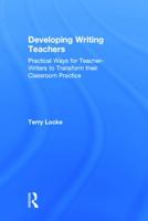 Developing Writing Teachers: Practical Ways for Teacher-Writers to Transform Their Classroom Practice 0415631831 Book Cover
