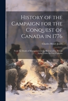 History of the Campaign for the Conquest of Canada in 1776: From the Death of Montgomery to the Retreat of the British Army Under Sir Guy Carleton 1021715069 Book Cover