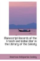 Manuscript Records of the French and Indian War in the Library of the Soicety 1241086028 Book Cover