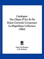 Catalogue: Des Objets D'Art Et De Haute Curiosite Composant La Magnifique Collection (1884) 1160824134 Book Cover