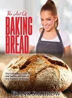 The Art of Baking Bread: The Ultimate Guide to the Secret Recipes of the Masters of Bread 1803077034 Book Cover