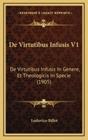 De Virtutibus Infusis V1: De Virtutibus Infusis In Genere, Et Theologicis In Specie (1905) 116847132X Book Cover