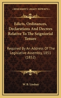 Edicts, Ordinances, Declarations And Decrees Relative To The Seigniorial Tenure: Required By An Address Of The Legislative Assembly, 1851 1164628119 Book Cover