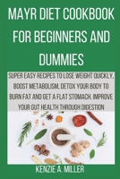 Mayr Diet Cookbook for Beginners and Dummies: Super easy recipes to lose weight quickly, boost metabolism, detox your body to burn fat and get a flat stomach. Improve your gut health through digestion B098PPWJFV Book Cover