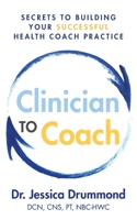 Clinician to Coach: Secrets to Building Your Successful Health Coach Practice B08LJ9TL4Y Book Cover