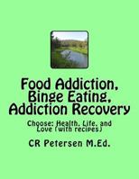 Food Addiction, Binge Eating, Addiction Recovery: Choose: Health, Life, and Love (with Recipes) 1984997661 Book Cover